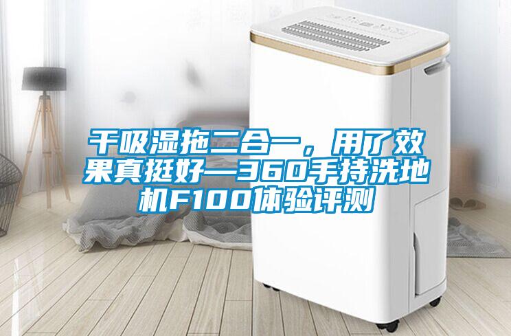 干吸濕拖二合一，用了效果真挺好—360手持洗地機F100體驗評測