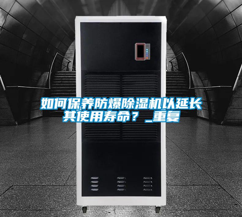 如何保養(yǎng)防爆除濕機以延長其使用壽命？_重復(fù)