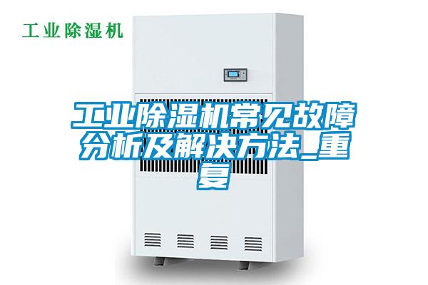 工業(yè)除濕機(jī)常見(jiàn)故障分析及解決方法_重復(fù)