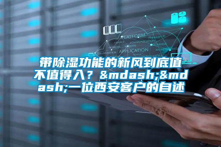 帶除濕功能的新風(fēng)到底值不值得入？——一位西安客戶的自述