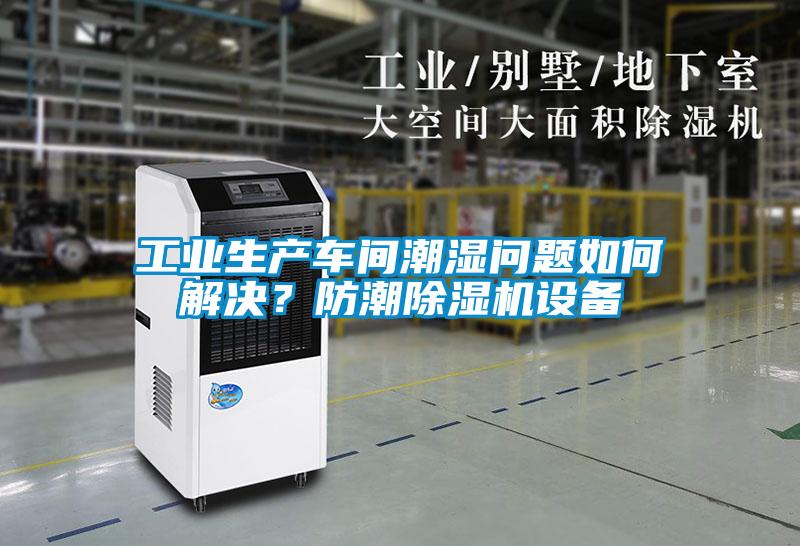 工業(yè)生產(chǎn)車(chē)間潮濕問(wèn)題如何解決？防潮除濕機(jī)設(shè)備