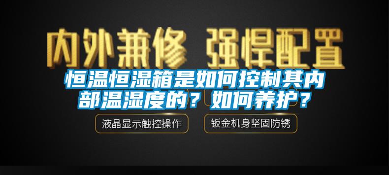 恒溫恒濕箱是如何控制其內(nèi)部溫濕度的？如何養(yǎng)護？