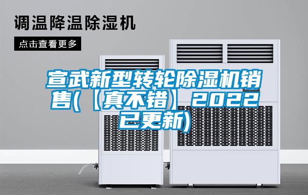 宣武新型轉(zhuǎn)輪除濕機(jī)銷售(【真不錯】2022已更新)