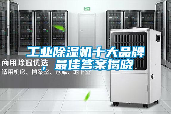 工業(yè)除濕機(jī)十大品牌，最佳答案揭曉