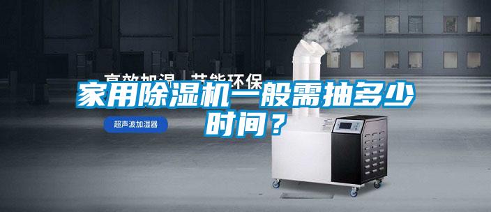 家用除濕機一般需抽多少時間？