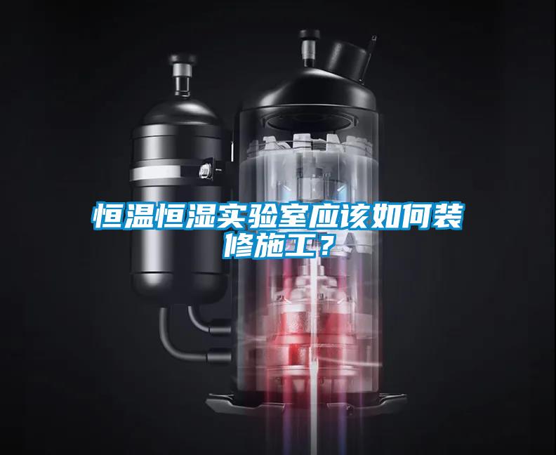 恒溫恒濕實(shí)驗(yàn)室應(yīng)該如何裝修施工？