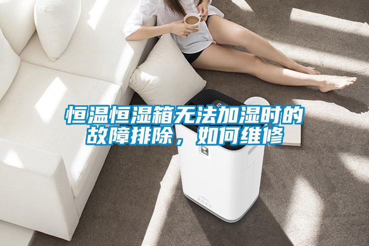 恒溫恒濕箱無法加濕時(shí)的故障排除，如何維修