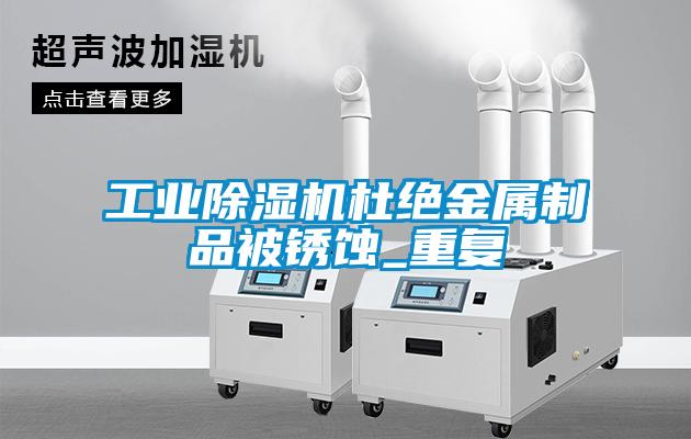 工業(yè)除濕機杜絕金屬制品被銹蝕_重復(fù)