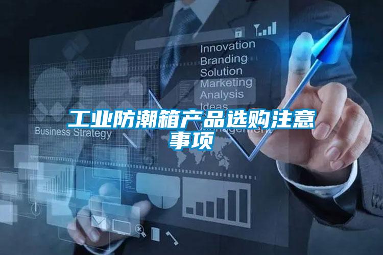 工業(yè)防潮箱產(chǎn)品選購(gòu)注意事項(xiàng)