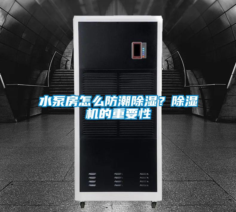 水泵房怎么防潮除濕？除濕機(jī)的重要性