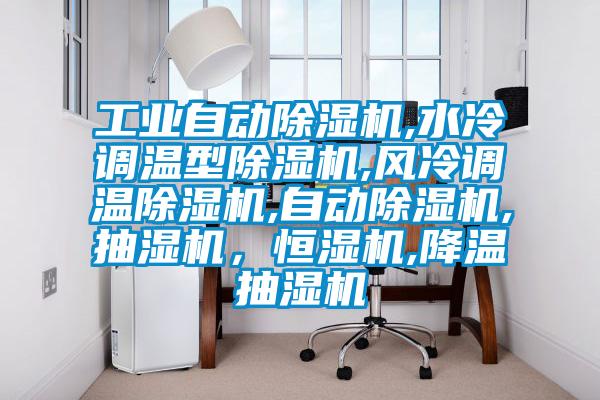 工業(yè)自動(dòng)除濕機(jī),水冷調(diào)溫型除濕機(jī),風(fēng)冷調(diào)溫除濕機(jī),自動(dòng)除濕機(jī),抽濕機(jī)，恒濕機(jī),降溫抽濕機(jī)