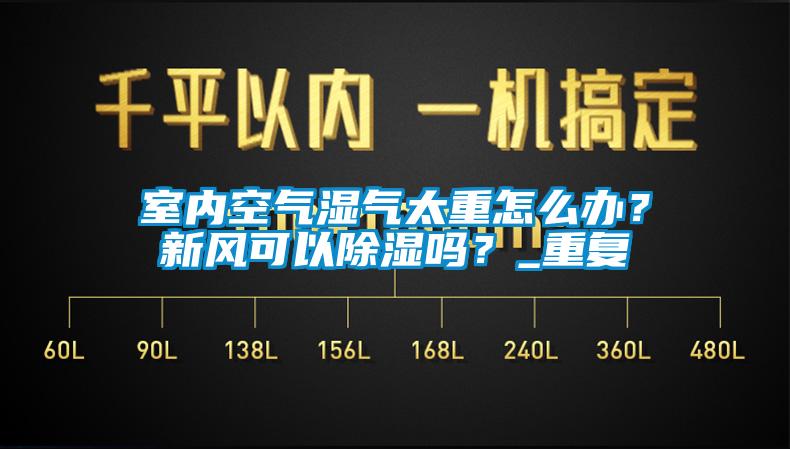 室內(nèi)空氣濕氣太重怎么辦？新風(fēng)可以除濕嗎？_重復(fù)
