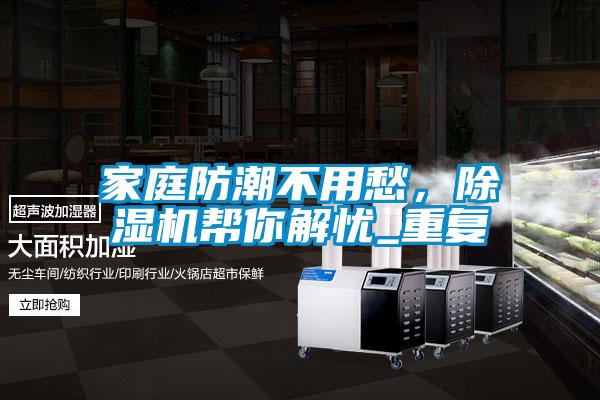 家庭防潮不用愁，除濕機(jī)幫你解憂_重復(fù)