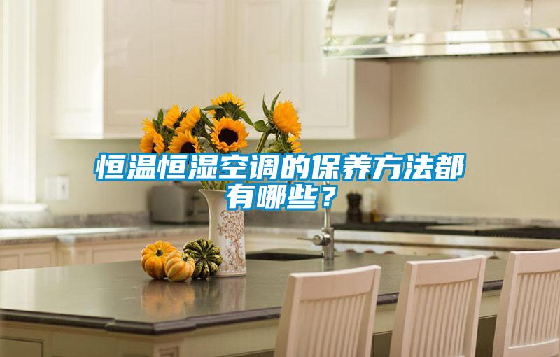 恒溫恒濕空調的保養(yǎng)方法都有哪些？