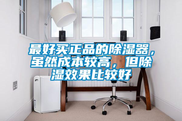 最好買正品的除濕器，雖然成本較高，但除濕效果比較好