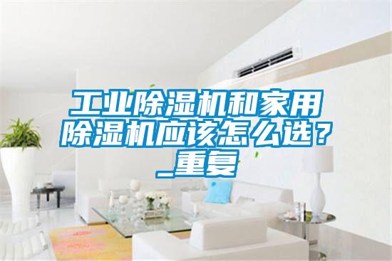 工業(yè)除濕機和家用除濕機應該怎么選？_重復