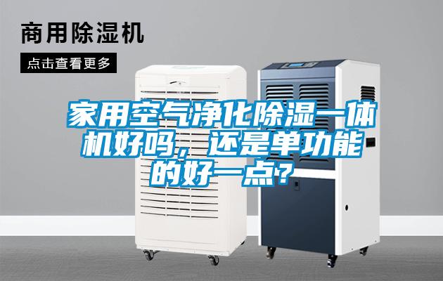 家用空氣凈化除濕一體機(jī)好嗎，還是單功能的好一點(diǎn)？