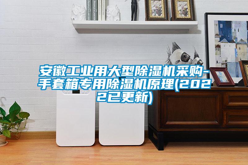 安徽工業(yè)用大型除濕機采購-手套箱專用除濕機原理(2022已更新)