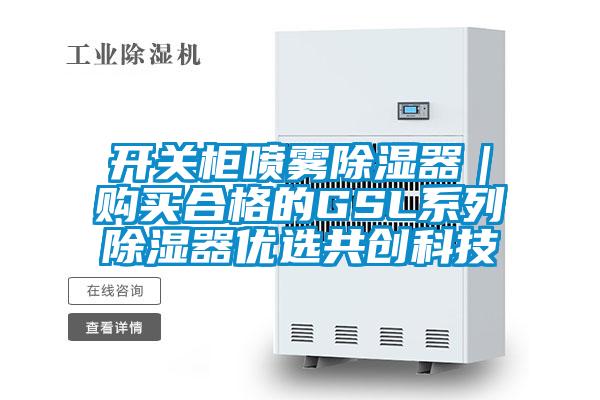 開關(guān)柜噴霧除濕器｜購買合格的GSL系列除濕器優(yōu)選共創(chuàng)科技