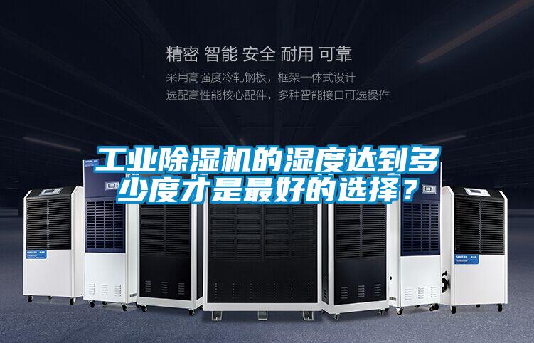 工業(yè)除濕機(jī)的濕度達(dá)到多少度才是最好的選擇？