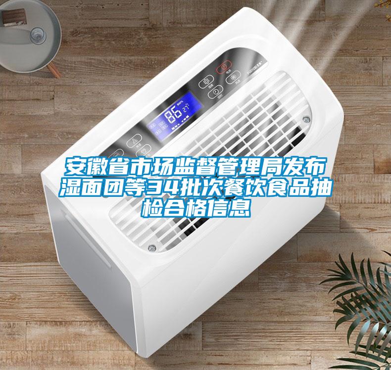 安徽省市場監(jiān)督管理局發(fā)布濕面團(tuán)等34批次餐飲食品抽檢合格信息