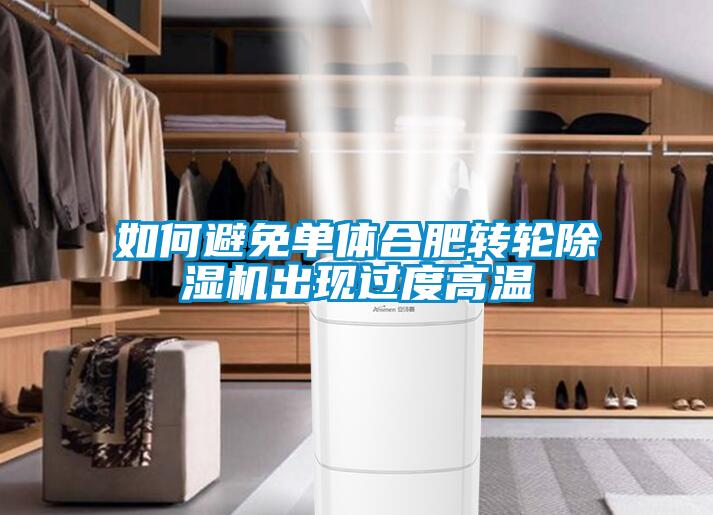 如何避免單體合肥轉(zhuǎn)輪除濕機出現(xiàn)過度高溫