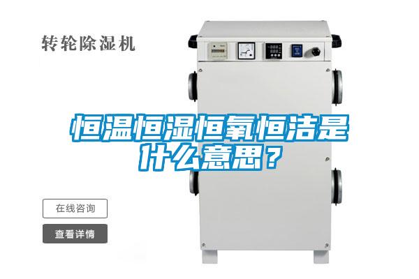 恒溫恒濕恒氧恒潔是什么意思？