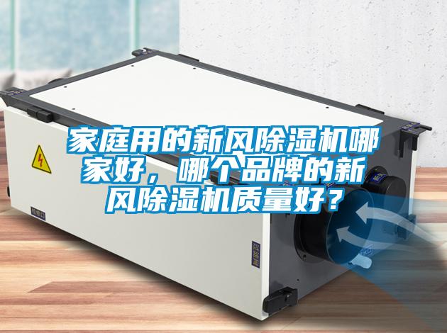 家庭用的新風(fēng)除濕機(jī)哪家好，哪個(gè)品牌的新風(fēng)除濕機(jī)質(zhì)量好？