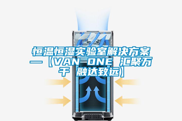 恒溫恒濕實(shí)驗(yàn)室解決方案—【VAN ONE 匯聚萬(wàn)千 融達(dá)致遠(yuǎn)】