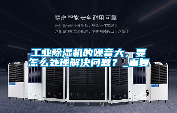 工業(yè)除濕機的噪音大，要怎么處理解決問題？_重復(fù)