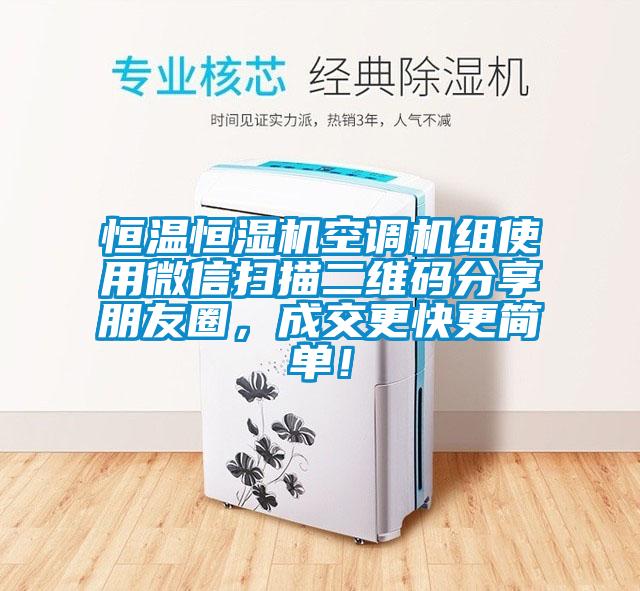 恒溫恒濕機空調(diào)機組使用微信掃描二維碼分享朋友圈，成交更快更簡單！