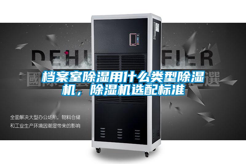 檔案室除濕用什么類型除濕機，除濕機選配標準