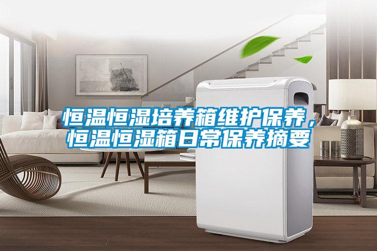 恒溫恒濕培養(yǎng)箱維護保養(yǎng)，恒溫恒濕箱日常保養(yǎng)摘要