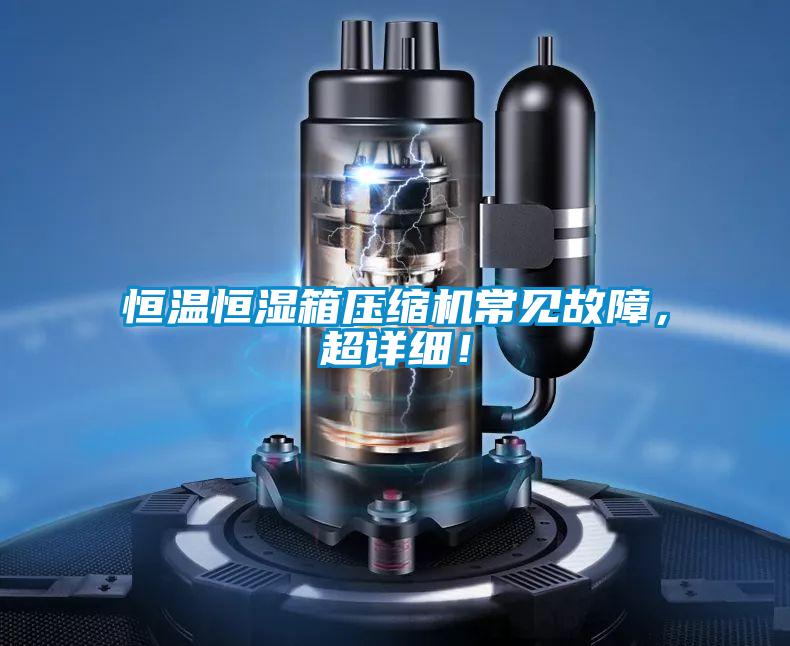恒溫恒濕箱壓縮機(jī)常見故障，超詳細(xì)！