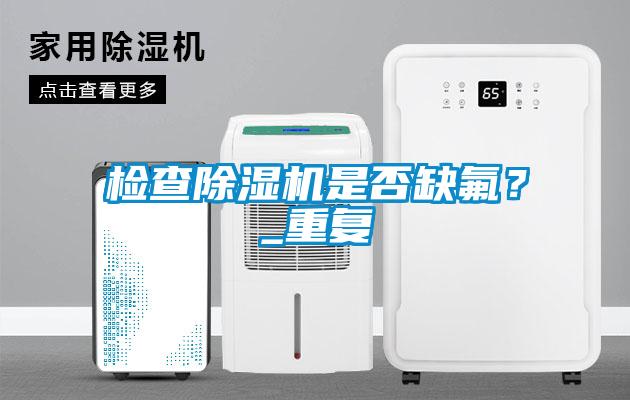 檢查除濕機是否缺氟？_重復