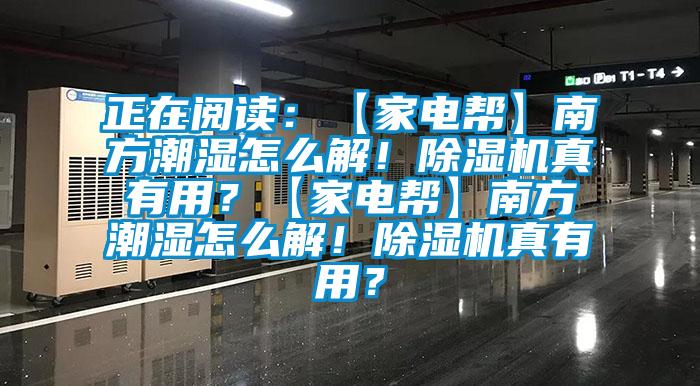 正在閱讀：【家電幫】南方潮濕怎么解！除濕機(jī)真有用？【家電幫】南方潮濕怎么解！除濕機(jī)真有用？