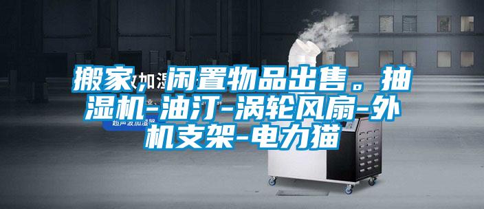 搬家，閑置物品出售。抽濕機-油汀-渦輪風(fēng)扇-外機支架-電力貓