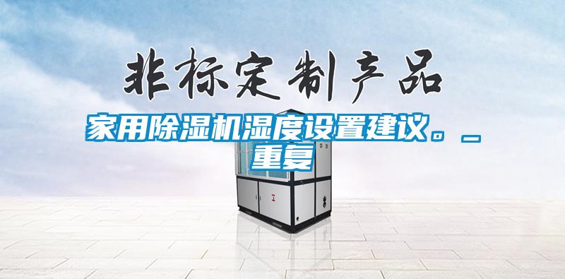 家用除濕機(jī)濕度設(shè)置建議。_重復(fù)