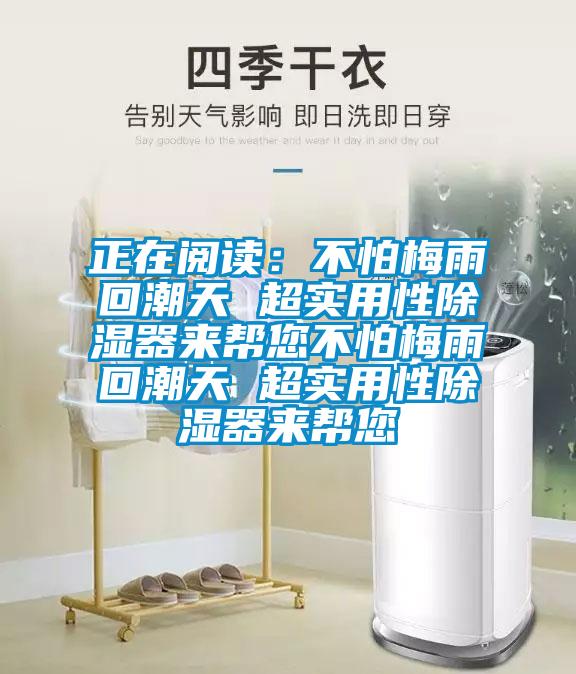 正在閱讀：不怕梅雨回潮天 超實(shí)用性除濕器來(lái)幫您不怕梅雨回潮天 超實(shí)用性除濕器來(lái)幫您