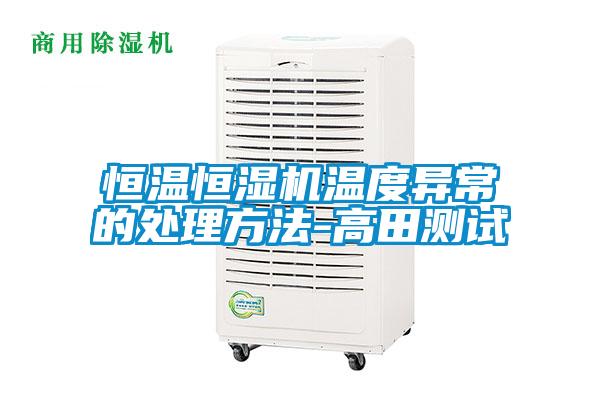恒溫恒濕機(jī)溫度異常的處理方法-高田測(cè)試