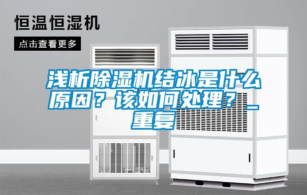 淺析除濕機結(jié)冰是什么原因？該如何處理？_重復
