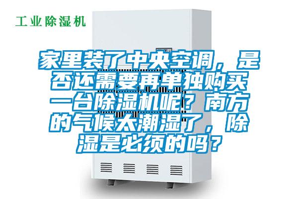 家里裝了中央空調(diào)，是否還需要再單獨購買一臺除濕機呢？南方的氣候太潮濕了，除濕是必須的嗎？