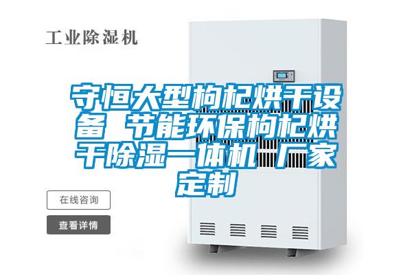 守恒大型枸杞烘干設備 節(jié)能環(huán)保枸杞烘干除濕一體機 廠家定制