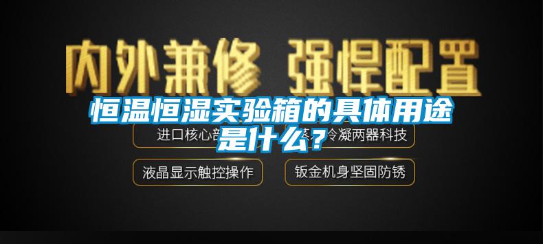 恒溫恒濕實驗箱的具體用途是什么？