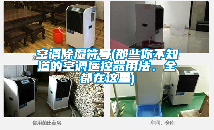 空調除濕符號(那些你不知道的空調遙控器用法，全都在這里)