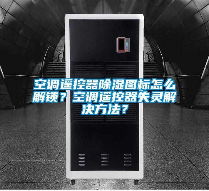 空調(diào)遙控器除濕圖標(biāo)怎么解鎖？空調(diào)遙控器失靈解決方法？