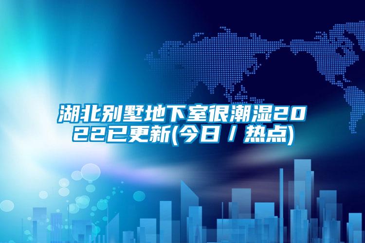 湖北別墅地下室很潮濕2022已更新(今日／熱點(diǎn))