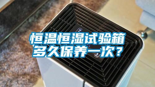 恒溫恒濕試驗箱多久保養(yǎng)一次？