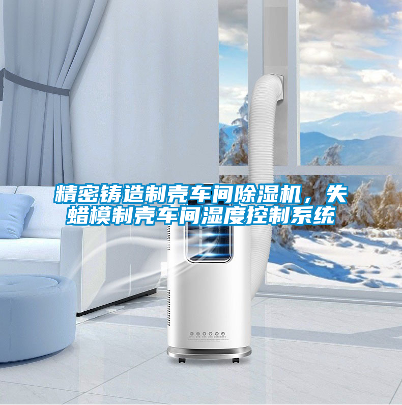 精密鑄造制殼車間除濕機，失蠟?zāi)Ｖ茪ぼ囬g濕度控制系統(tǒng)