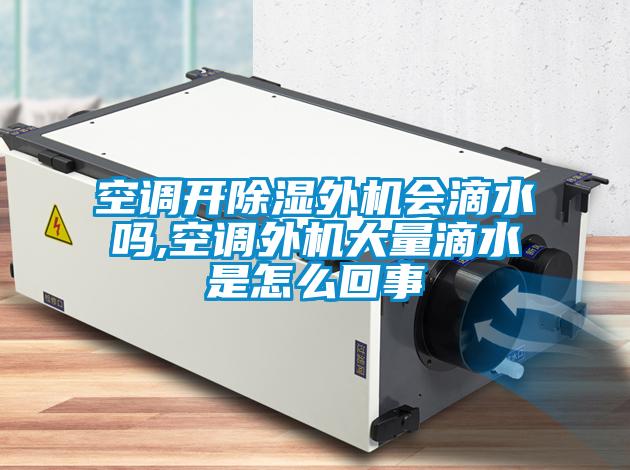 空調(diào)開除濕外機會滴水嗎,空調(diào)外機大量滴水是怎么回事